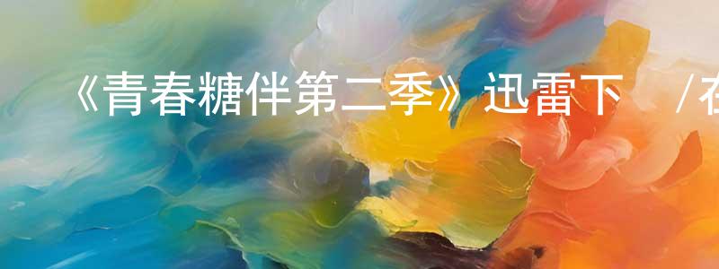 陳廣法發布《青春糖伴第二季》迅雷下載/在線觀看-都市情感-美劇天堂